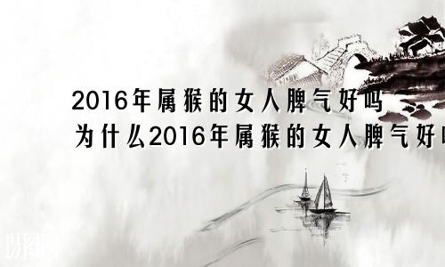 2016年属猴的女人脾气好吗为什么2016年属猴的女人脾气好吗