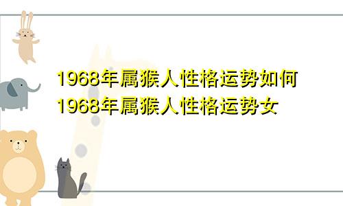 1968年属猴人性格运势如何1968年属猴人性格运势女