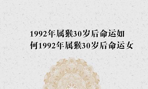 1992年属猴30岁后命运如何1992年属猴30岁后命运女