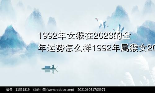 1992年女猴在2023的全年运势怎么样1992年属猴女2023年全年运程