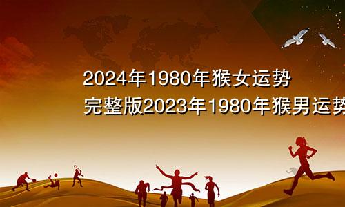 2024年1980年猴女运势完整版2023年1980年猴男运势完整版