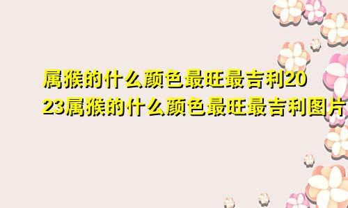 属猴的什么颜色最旺最吉利2023属猴的什么颜色最旺最吉利图片