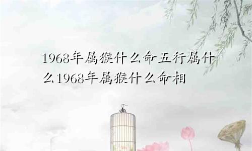 1968年属猴什么命五行属什么1968年属猴什么命相