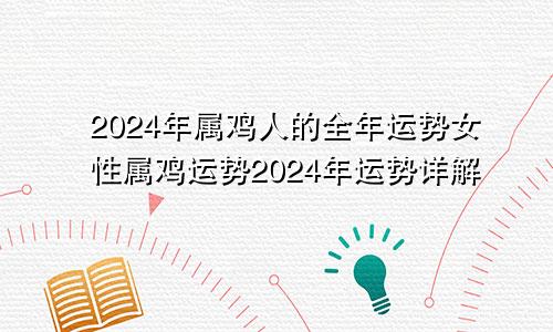 2024年属鸡人的全年运势女性属鸡运势2024年运势详解