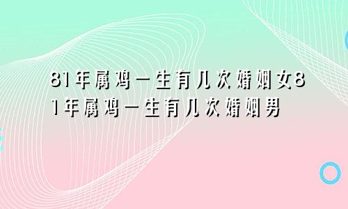 81年属鸡一生有几次婚姻女81年属鸡一生有几次婚姻男