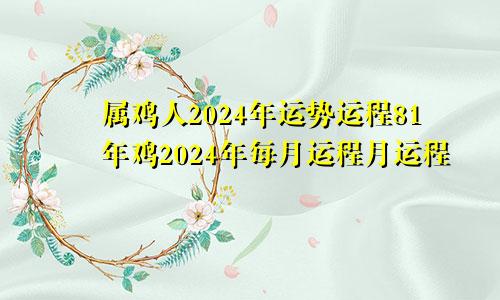 属鸡人2024年运势运程81年鸡2024年每月运程月运程