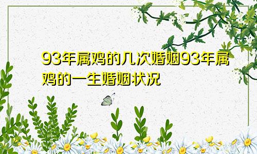 93年属鸡的几次婚姻93年属鸡的一生婚姻状况