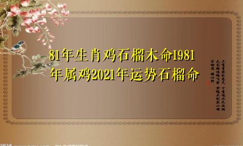 81年生肖鸡石榴木命1981年属鸡2021年运势石榴命