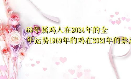 69年属鸡人在2024年的全年运势1969年的鸡在2021年的禁忌色