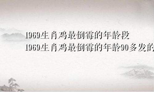 1969生肖鸡最倒霉的年龄段1969生肖鸡最倒霉的年龄90多发的鸡今年多大