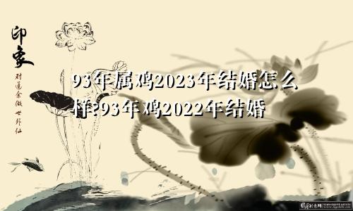 93年属鸡2023年结婚怎么样?93年鸡2022年结婚