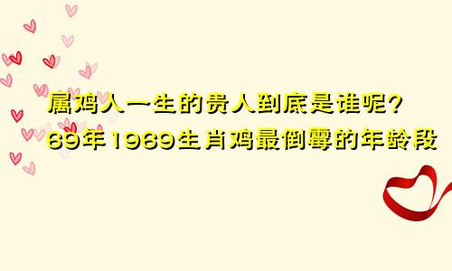 属鸡人一生的贵人到底是谁呢?69年1969生肖鸡最倒霉的年龄段