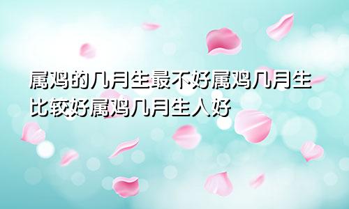 属鸡的几月生最不好属鸡几月生比较好属鸡几月生人好