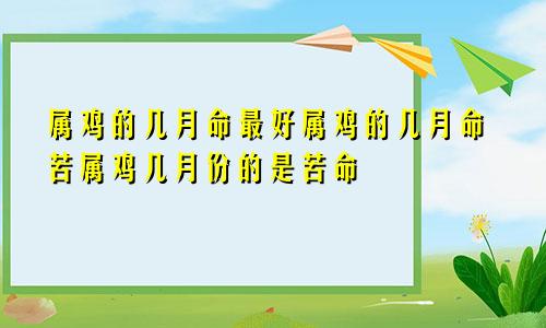 属鸡的几月命最好属鸡的几月命苦属鸡几月份的是苦命