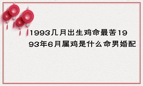 1993几月出生鸡命最苦1993年6月属鸡是什么命男婚配