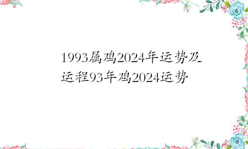 1993属鸡2024年运势及运程93年鸡2024运势