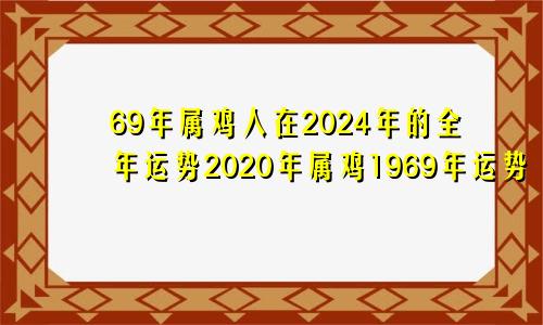 69年属鸡人在2024年的全年运势2020年属鸡1969年运势