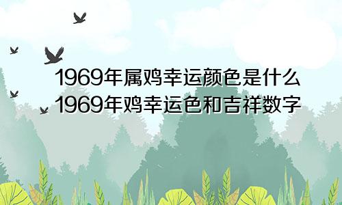 1969年属鸡幸运颜色是什么1969年鸡幸运色和吉祥数字