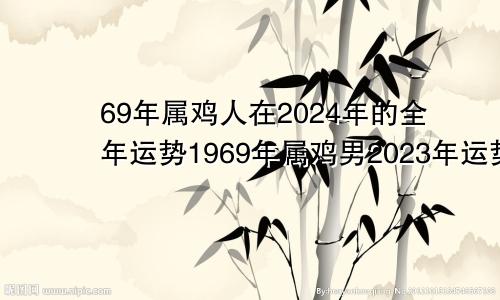 69年属鸡人在2024年的全年运势1969年属鸡男2023年运势