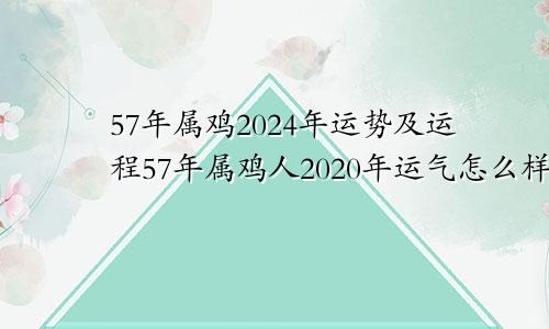 57年属鸡2024年运势及运程57年属鸡人2020年运气怎么样