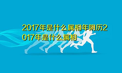 2017年是什么属相年阴历2017年是什么属相