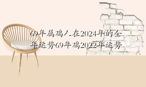 69年属鸡人在2024年的全年运势69年鸡2022年运势