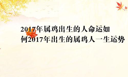 2017年属鸡出生的人命运如何2017年出生的属鸡人一生运势