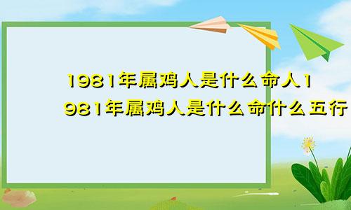 1981年属鸡人是什么命人1981年属鸡人是什么命什么五行