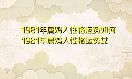 1981年属鸡人性格运势如何1981年属鸡人性格运势女