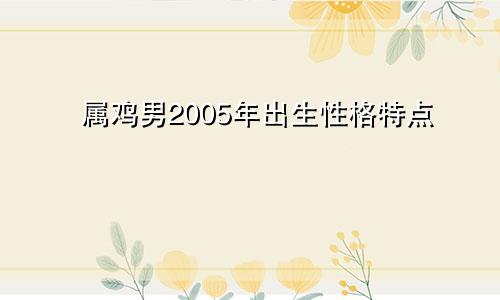 属鸡男2005年出生性格特点