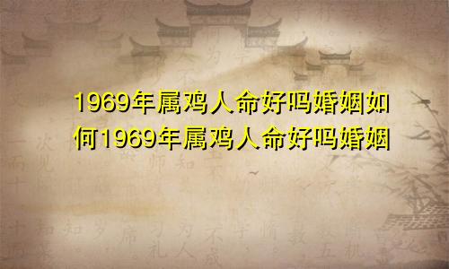 1969年属鸡人命好吗婚姻如何1969年属鸡人命好吗婚姻