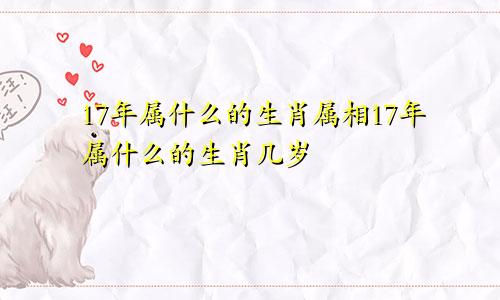 17年属什么的生肖属相17年属什么的生肖几岁