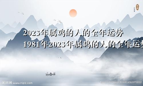 2023年属鸡的人的全年运势1981年2023年属鸡的人的全年运势女性