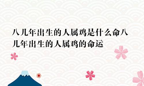 八几年出生的人属鸡是什么命八几年出生的人属鸡的命运