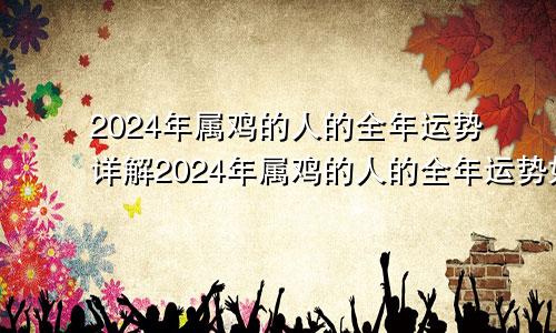 2024年属鸡的人的全年运势详解2024年属鸡的人的全年运势如何