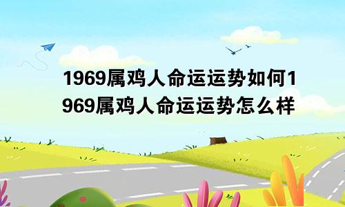 1969属鸡人命运运势如何1969属鸡人命运运势怎么样