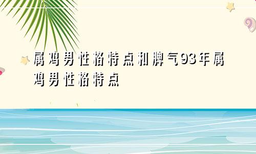 属鸡男性格特点和脾气93年属鸡男性格特点