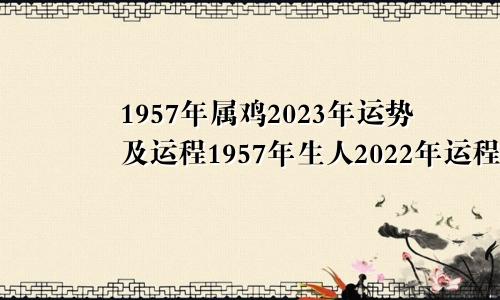 1957年属鸡2023年运势及运程1957年生人2022年运程