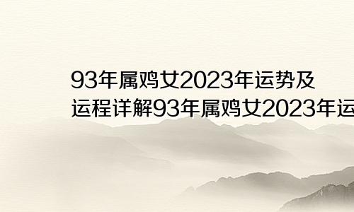 93年属鸡女2023年运势及运程详解93年属鸡女2023年运势及运程每月运程