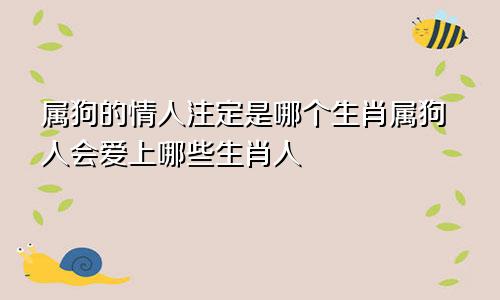 属狗的情人注定是哪个生肖属狗人会爱上哪些生肖人