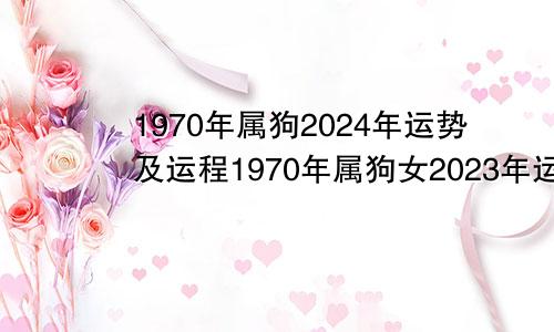 1970年属狗2024年运势及运程1970年属狗女2023年运势及运程每月运程