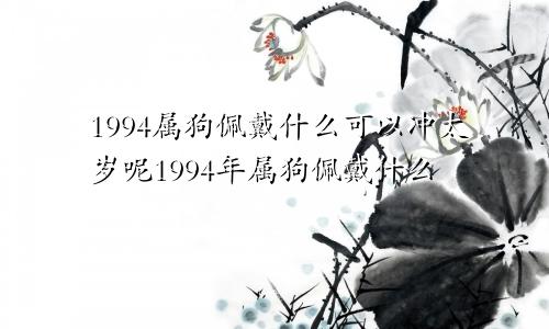 1994属狗佩戴什么可以冲太岁呢1994年属狗佩戴什么