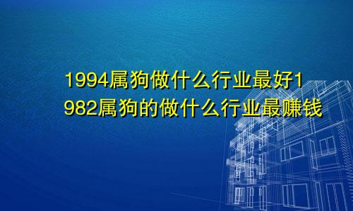 1994属狗做什么行业最好1982属狗的做什么行业最赚钱