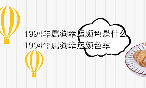 1994年属狗幸运颜色是什么1994年属狗幸运颜色车