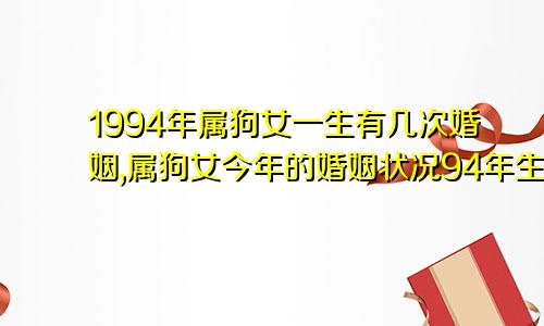 1994年属狗女一生有几次婚姻,属狗女今年的婚姻状况94年生肖狗2023年有两喜缠身