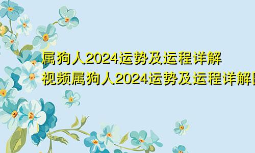 属狗人2024运势及运程详解视频属狗人2024运势及运程详解图