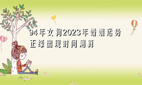 94年女狗2023年婚姻运势正缘出现时间测算