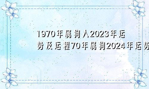 1970年属狗人2023年运势及运程70年属狗2024年运势及运程每月运程