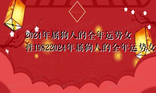 2024年属狗人的全年运势女性19822024年属狗人的全年运势女性2006