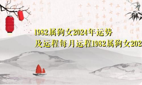 1982属狗女2024年运势及运程每月运程1982属狗女2024年运势及运程视频